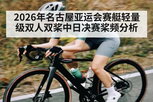 2026年名古屋亚运会赛艇轻量级双人双桨中日决赛桨频分析