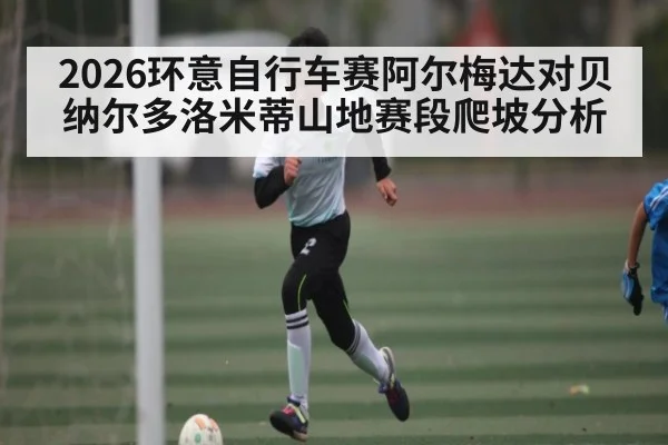 2026环意自行车赛阿尔梅达对贝纳尔多洛米蒂山地赛段爬坡分析