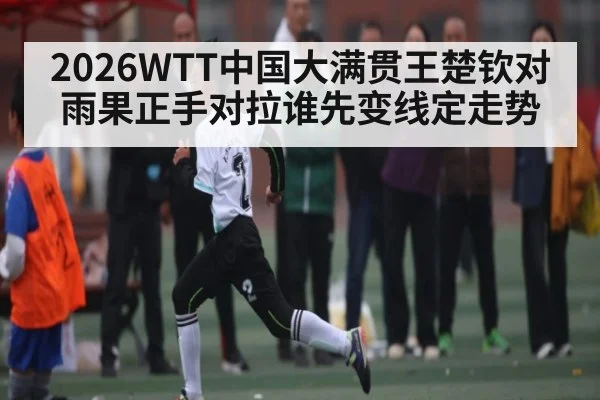 2026WTT中国大满贯王楚钦对雨果正手对拉谁先变线定走势