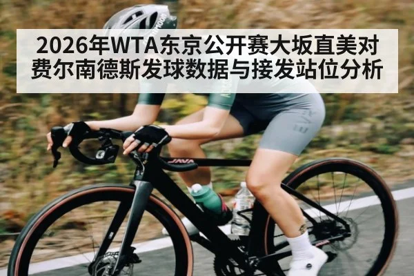 2026年WTA东京公开赛大坂直美对费尔南德斯发球数据与接发站位分析